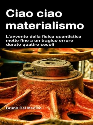 cover image of Ciao ciao materialismo. L'avvento della fisica quantistica mette fine a un tragico errore durato quattro secoli.